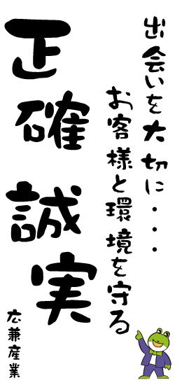 出会いを大切に…お客様と環境を守る 「正確」 「誠実」 広兼産業